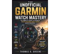 The Unofficial Garmin Watch Mastery: The Complete Guide to Advanced Health Features Most Users Never Discover