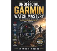 The Unofficial Garmin Watch Mastery: The Complete Guide to Advanced Health Features Most Users Never Discover