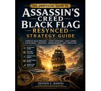 THE UNOFFICIAL GUIDE TO ASSASSIN'S CREED BLACK FLAG RESYNCED STRATEGY GUIDE: Complete Walkthroughs, Expert Strategies, Naval Combat, Collectibles, Upgrades, Hidden Secrets, and 100% Completion