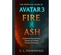 The Unofficial Guide to Avatar 3: Fire & Ash: Unlocking Symbolism, Themes & Hidden Truths of Pandora