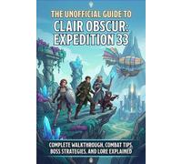 The Unofficial Guide to Clair Obscur: Expedition 33:Complete Walkthrough, Combat Tips, Boss Strategies, and Lore Explained