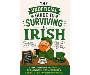 The Unofficial Guide to Surviving the Irish: A Funny Handbook for Tourists, Pub Survivors, Irish-Americans & Anyone Trying to Understand Ireland