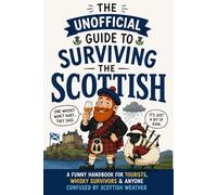 The Unofficial Guide to Surviving the Scottish: A Funny Handbook for Tourists, Whisky Survivors & Anyone Confused by Scottish Weather