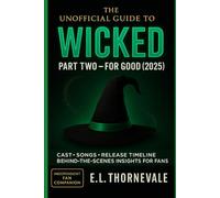 The Unofficial Guide to Wicked: Part Two - For Good (2025): Cast, Songs, Release Timeline & Behind-the-Scenes Insights for Fans