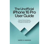 The Unofficial iPhone 16 Pro User Guide: Discover Advanced Features, Hidden Tips, and Essential Tools to Elevate Your Everyday Life.
