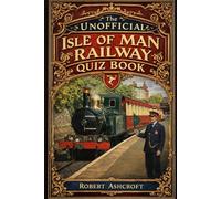 The Unofficial Isle of Man Railway Quiz Book: A Journey Through 150 Years of Steam Heritage on the Isle of Man