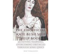 The Unofficial Kate Bush Self Help Book Satisfying Yearning, Overcoming Obstacles Through Song Lyrics