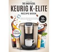 The Unofficial Keurig K-Elite Recipe Book (COLORED): Master 50+ Café-Quality Drink Plus Hidden Features and Hacks Your Manual Never Told You About