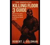 THE UNOFFICIAL KILLING FLOOR 3 GUIDE: Master Every Perk, Weapon, and Wave in the Brutal World of 2091