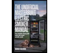 THE UNOFFICIAL Masterbuilt Electric Smoker MANUAL: The Complete Visual Guide Every New Owner Actually Needs