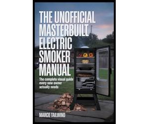 THE UNOFFICIAL Masterbuilt Electric Smoker MANUAL: The Complete Visual Guide Every New Owner Actually Needs