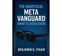The Unofficial Meta Vanguard Smart Glasses Guide: Master Every Feature of Oakley’s Smart Eyewear - from Setup and AI Vision to Privacy, Photography, and Everyday Confidence for Smarter Living