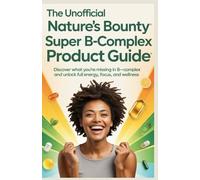 The Unofficial NATURE'S BOUNTY SUPER B-COMPLEX PRODUCT GUIDE: Discover What You’re Missing in B-Complex and Unlock Full Energy, Focus, and Wellness
