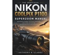 The Unofficial Nikon Coolpix P1100 Superzoom Manual: Mastering Extreme Telephoto Shooting, Lens Stabilization and Outdoor Wildlife Photography