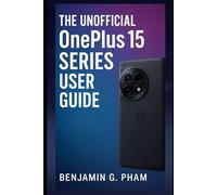 The Unofficial OnePlus 15 Series User Guide: A Complete Step-by-Step Manual to Master the OnePlus 15 and 15 Pro - Hidden Features, Camera Tips, Customization Tricks, and Power Optimization