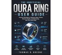 The Unofficial Oura Ring User Guide: Practical Strategies to Optimize Sleep, Fitness, Women's Health, and Biohacking with Your Smart Ring