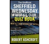 The Unofficial Sheffield Wednesday Football Club Quiz Book: Test your knowledge of the owls - one of England's most historic football clubs!