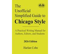 The Unofficial Simplified Guide To Chicago Style: A Practical Writing Manual For Authors, Editors, And Students