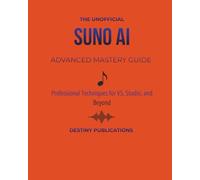 THE UNOFFICIAL SUNO AI ADVANCED MASTERY GUIDE: Professional Techniques for V5, Studio, and Beyond