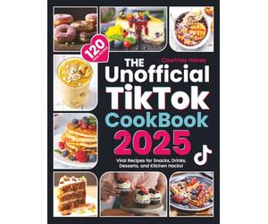 The Unofficial Tiktok Cookbook 2025: 120 Viral Recipes for Snacks, Drinks, Desserts, and Kitchen Hacks!