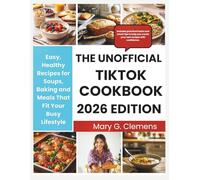 THE UNOFFICIAL TIKTOK COOKBOOK 2026: Easy, Healthy Recipes for Soups, Baking and Meals That Fit Your Busy Lifestyle