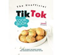The Unofficial Tiktok Cookbook: How To Make The Most Viewed And Awesome Recipes From Tiktok