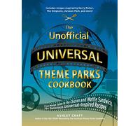 The Unofficial Universal Theme Parks Cookbook: From Moose Juice to Chicken and Waffle Sandwiches, 75+ Delicious Universal-Inspired Recipes