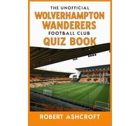 The Unofficial Wolverhampton Wanderers Football Club Quiz Book: Test Your Knowledge of One of England's Most Historic Football Clubs!