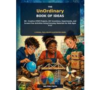 THE UNORDINARY BOOK OF IDEAS: 50+ Creative STEM Projects, DIY Inventions, Experiments, and Screen-Free Activities Using Everyday Materials for Kids Ages 8-12 | A Visual, Full-Color Illustrated Guide