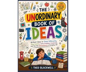 THE UNORDINARY BOOK OF IDEAS: Brilliant Ideas to Think Differently, Stay Curious, Solve Problems Creatively, and See the Extraordinary in Everyday Life