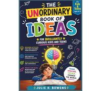 The Unordinary Book of Ideas for Brilliantly Curious Kids and Teens: Engaging activities that help children think differently, boost imagination, and ... young inventors and after-school adventurers