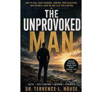The Unprovoked Man: How to Heal Your Triggers, Control Your Reactions, and Become a Man No One Else Can Control