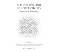 THE UNRAVELLING OF INTELLIGIBILITY - Elements of Modernity: Volume One: "The Civilisation of Liberal, Universal Modernity, Neutral & Scientific"