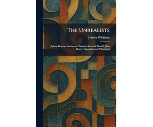 The Unrealists: James, Bergson, Santayana, Einstein, Bertrand Russell, John Dewey, Alexander and Whitehead