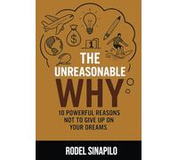 The Unreasonable Why: 10 Powerful Reasons Not To Give Up On Your Dreams