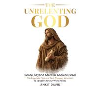 The Unrelenting God: Grace Beyond Merit in Ancient Israel The Prophetic Voice of God Through Jeremiah: 52 Episodes for our world