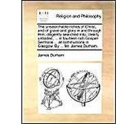 The Unsearchable Riches Of Christ, And Of Grace And Glory In And Through Him; Diligently Searched Into, Clearly Unfolded, ... In Fourteen Rich Gospel-Sermons ... At Communions In Glasgow. By ... Mr. J