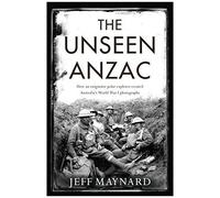 The Unseen Anzac: How An Enigmatic Explorer Created Australia'sworld War I Photographs,