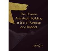 The Unseen Architects: Building a Life of Purpose and Impact: A Young Adult's Guide to Empowerment, Advocacy, and Authentic Connection in a Complex World
