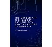 The Unseen Art: Technology, Authenticity, and the Future of Worship