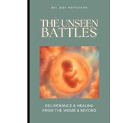 The Unseen Battles: deliverance & healing from the womb & beyond