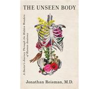 The Unseen Body A Doctors Journey Through the Hidden Wonders of Human Anatomy by Jonathan Reisman Jonathan Reisman (Auteur)