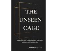 The Unseen Cage: Understanding Your Patterns, Rewiring Your Mind, and Living More Intentionally.