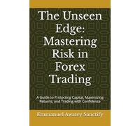The Unseen Edge: Mastering Risk in Forex Trading: A Guide to Protecting Capital, Maximizing Returns, and Trading with Confidence