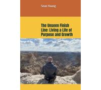The Unseen Finish Line: Living a Life of Purpose and Growth