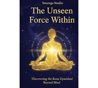 The Unseen Force Within: Discovering the Kena Upanishad Beyond Mind: Ancient Vedic Wisdom for a New Age of Consciousness