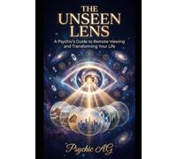The Unseen Lens: A Psychic's Guide to Remote Viewing and Transforming Your Life