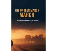 The Unseen March: A Practical Guide to Managing PTSD for Veterans, First Responders, and Trauma Survivors