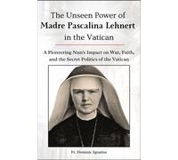 The Unseen Power Of Madre Pascalina Lehnert In The Vatican: A Pioneering Nun's Impact On War, Faith, And The Secret Politics Of The Vatican (Saints & Devotion Central)