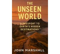 THE UNSEEN WORLD: A Passport to Earth’s Hidden Destinations